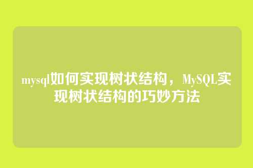 mysql如何实现树状结构,MySQL实现树状结构的巧妙方法