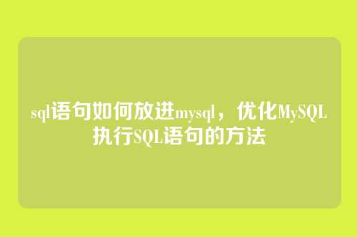 sql语句如何放进mysql,优化MySQL执行SQL语句的方法