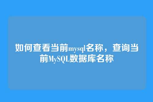 如何查看当前mysql名称,查询当前MySQL数据库名称