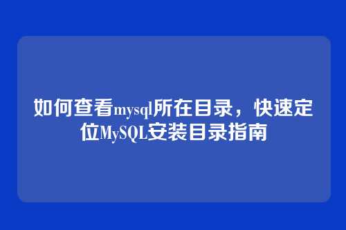 如何查看mysql所在目录,快速定位MySQL安装目录指南