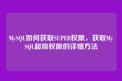 MySQL如何获取SUPER权限,获取MySQL超级权限的详细方法