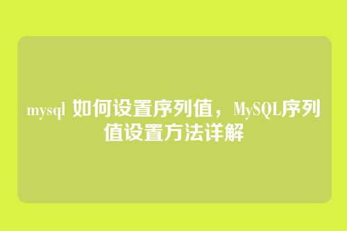 mysql 如何设置序列值,MySQL序列值设置方法详解