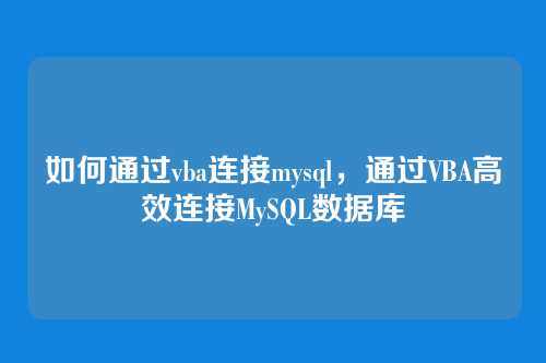 如何通过vba连接mysql,通过VBA高效连接MySQL数据库