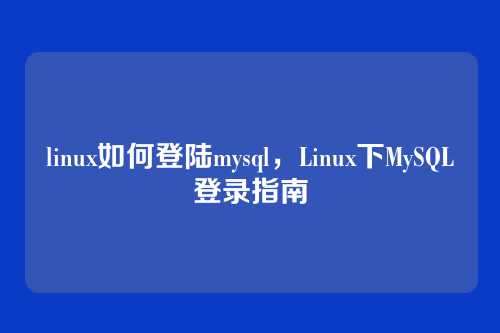 linux如何登陆mysql,Linux下MySQL登录指南