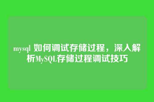 mysql 如何调试存储过程,深入解析MySQL存储过程调试技巧