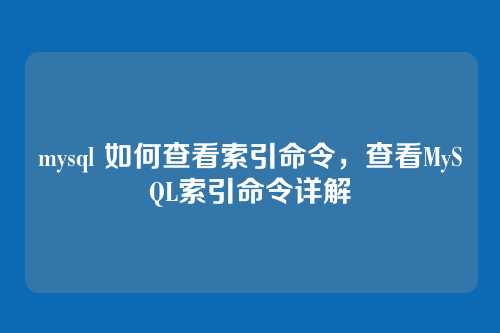 mysql 如何查看索引命令,查看MySQL索引命令详解