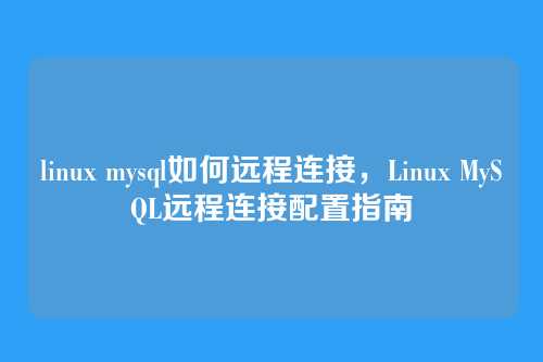 linux mysql如何远程连接,Linux MySQL远程连接配置指南