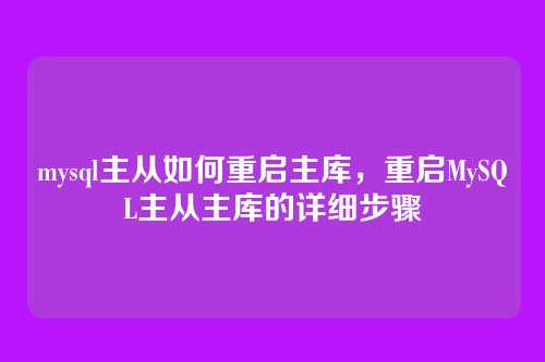 mysql主从如何重启主库,重启MySQL主从主库的详细步骤