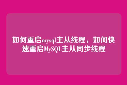 如何重启mysql主从线程,如何快速重启MySQL主从同步线程