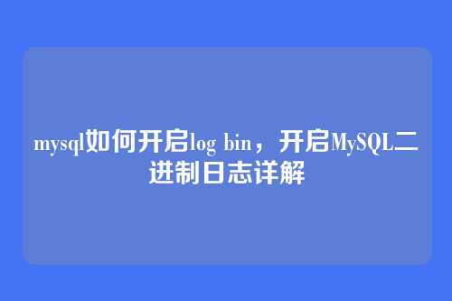 mysql如何开启log bin,开启MySQL二进制日志详解