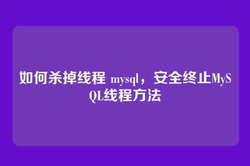 如何杀掉线程 mysql，安全终止MySQL线程方法