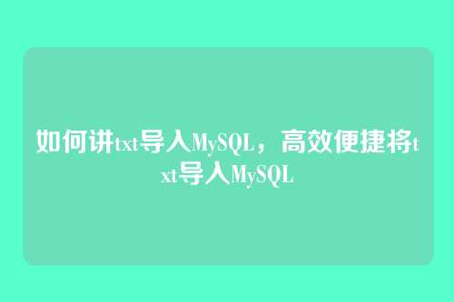如何讲txt导入MySQL,高效便捷将txt导入MySQL