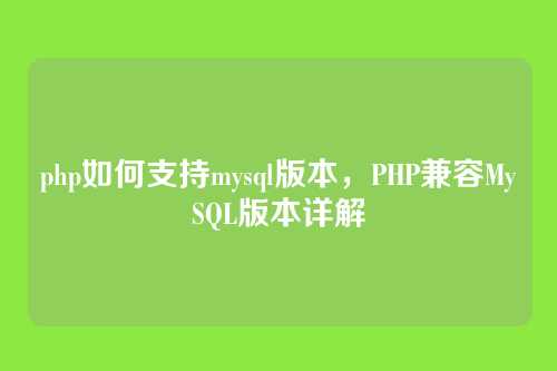 php如何支持mysql版本,PHP兼容MySQL版本详解