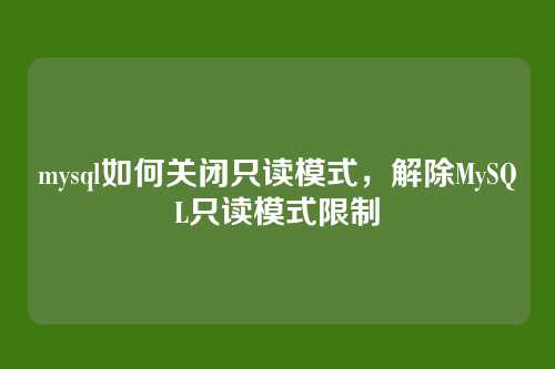 mysql如何关闭只读模式,解除MySQL只读模式限制