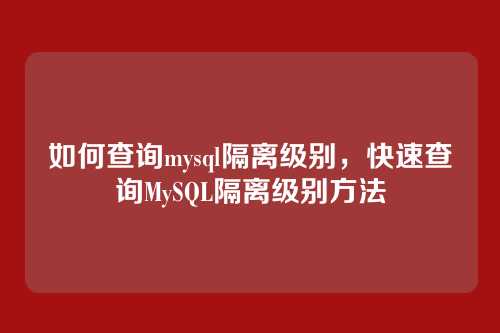 如何查询mysql隔离级别,快速查询MySQL隔离级别方法