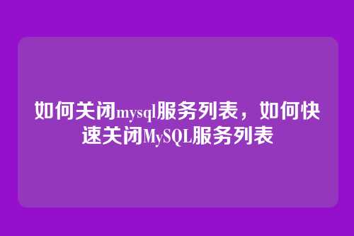 如何关闭mysql服务列表,如何快速关闭MySQL服务列表