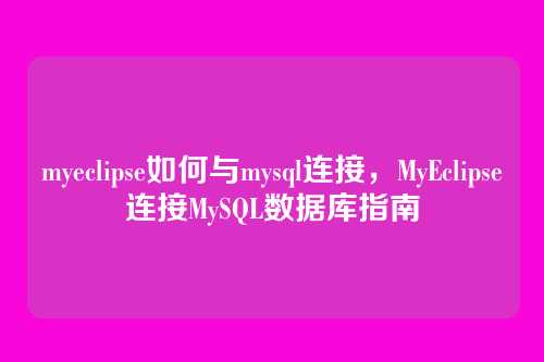 myeclipse如何与mysql连接,MyEclipse连接MySQL数据库指南