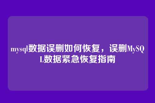 mysql数据误删如何恢复，误删MySQL数据紧急恢复指南