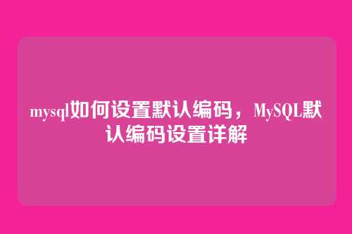 mysql如何设置默认编码,MySQL默认编码设置详解