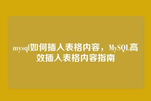 mysql如何插入表格内容,MySQL高效插入表格内容指南
