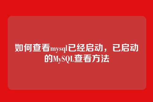 如何查看mysql已经启动,已启动的MySQL查看方法