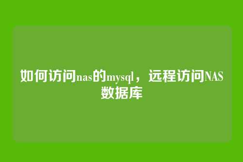 如何访问nas的mysql,远程访问NAS数据库