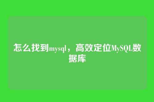 怎么找到mysql,高效定位MySQL数据库