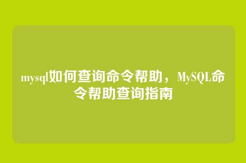 mysql如何查询命令帮助,MySQL命令帮助查询指南