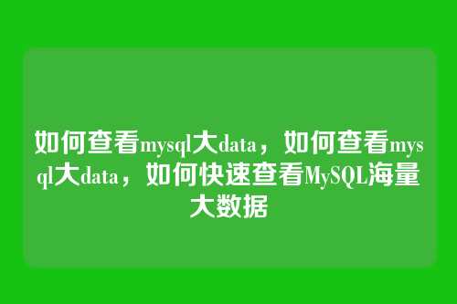 如何查看mysql大data,如何查看mysql大data,如何快速查看MySQL海量大数据