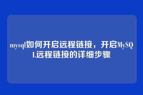 mysql如何开启远程链接，开启MySQL远程链接的详细步骤