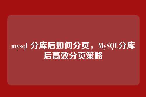 mysql 分库后如何分页,MySQL分库后高效分页策略