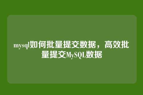 mysql如何批量提交数据,高效批量提交MySQL数据
