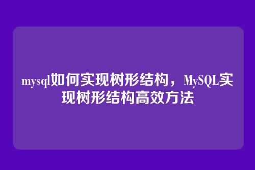 mysql如何实现树形结构,MySQL实现树形结构高效方法