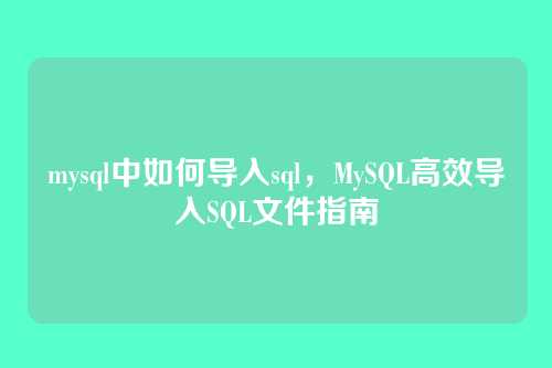 mysql中如何导入sql,MySQL高效导入SQL文件指南