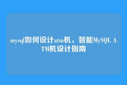 mysql如何设计atm机,智能MySQL ATM机设计指南