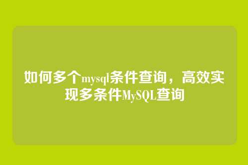 如何多个mysql条件查询,高效实现多条件MySQL查询
