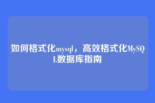 如何格式化mysql,高效格式化MySQL数据库指南