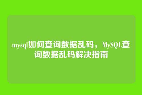 mysql如何查询数据乱码,MySQL查询数据乱码解决指南