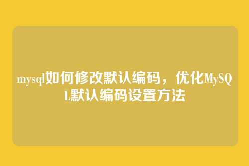 mysql如何修改默认编码,优化MySQL默认编码设置方法