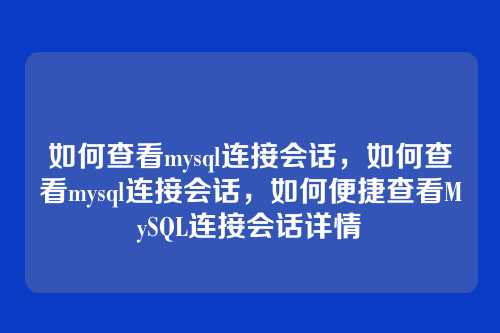 如何查看mysql连接会话,如何查看mysql连接会话,如何便捷查看MySQL连接会话详情
