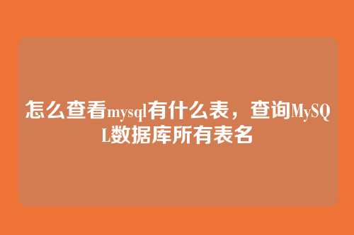 怎么查看mysql有什么表,查询MySQL数据库所有表名