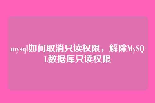 mysql如何取消只读权限,解除MySQL数据库只读权限