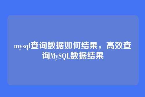mysql查询数据如何结果，高效查询MySQL数据结果