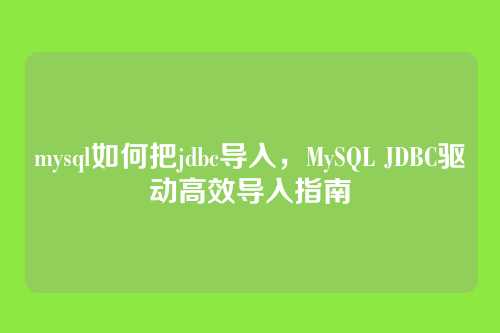 mysql如何把jdbc导入,MySQL JDBC驱动高效导入指南