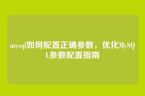 mysql如何配置正确参数,优化MySQL参数配置指南