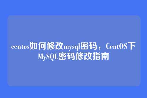 centos如何修改mysql密码,CentOS下MySQL密码修改指南