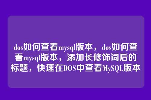 dos如何查看mysql版本,dos如何查看mysql版本,添加长修饰词后的标题,快速在DOS中查看MySQL版本