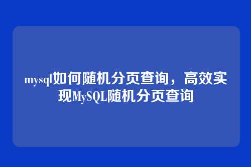 mysql如何随机分页查询,高效实现MySQL随机分页查询