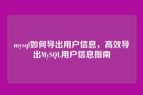 mysql如何导出用户信息，高效导出MySQL用户信息指南