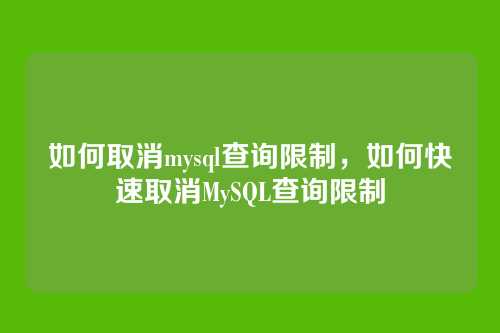 如何取消mysql查询限制,如何快速取消MySQL查询限制